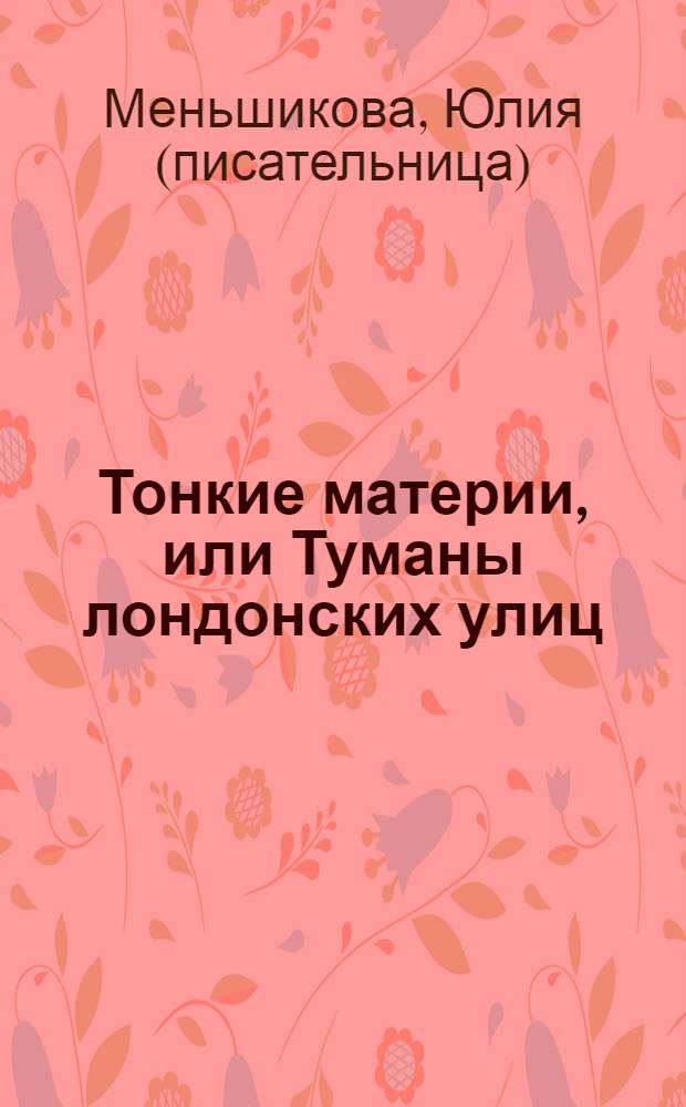 Тонкие материи, или Туманы лондонских улиц : роман