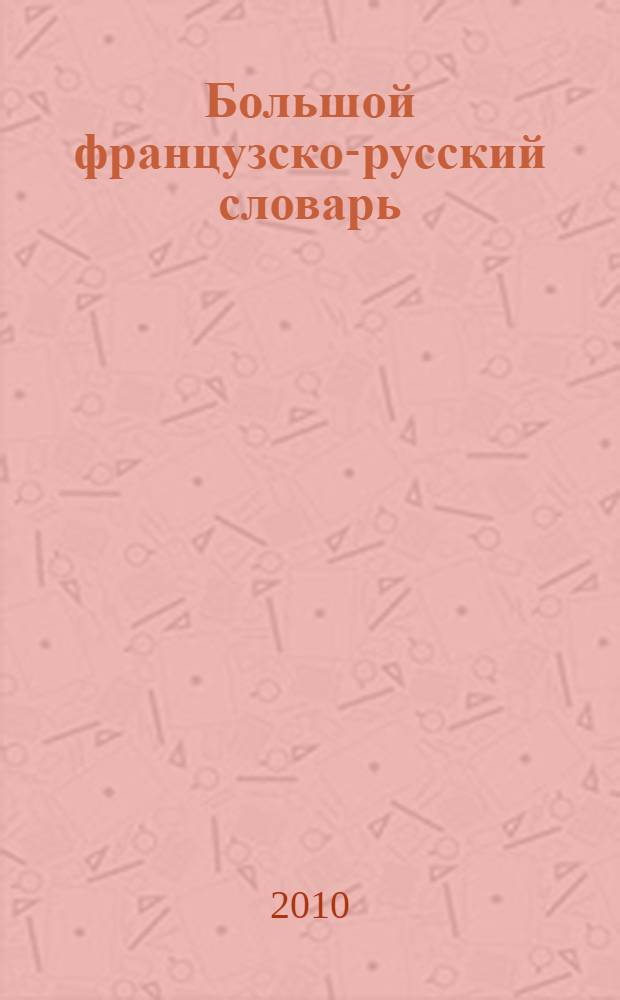 Большой французско-русский словарь = Grand dictionnaire françals-russe : 86 609 слов и 132 124 значений