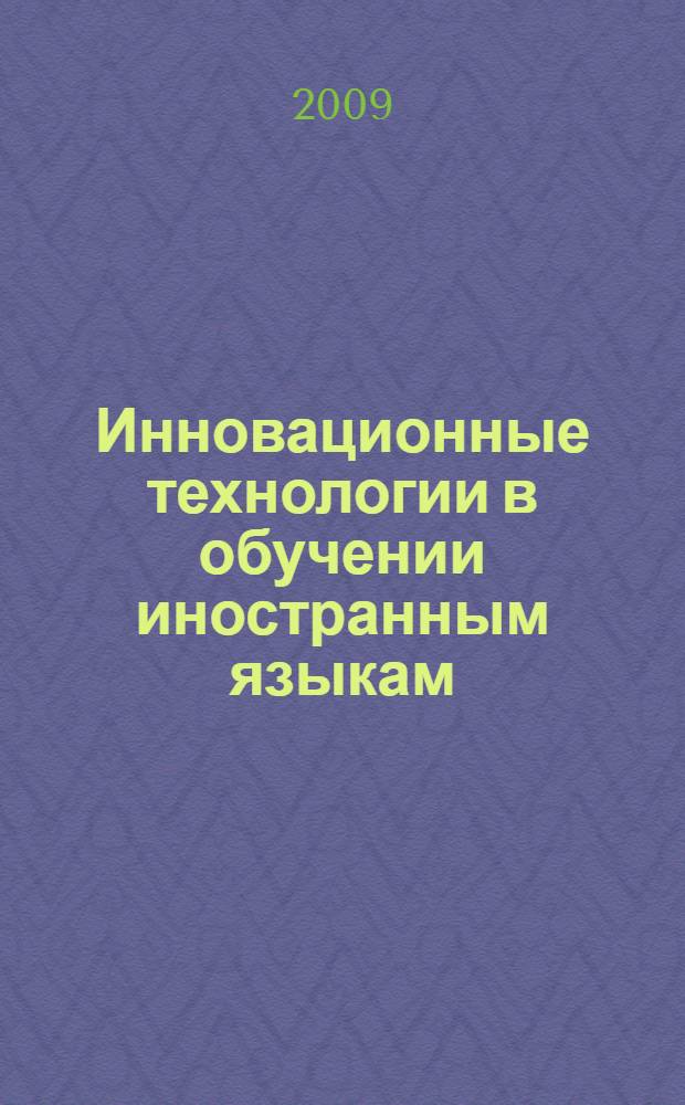 Инновационные технологии в обучении иностранным языкам : сборник материалов первой международной научно-практической конференции преподавателей иностранных языков, Казань, 21 апреля 2009 г