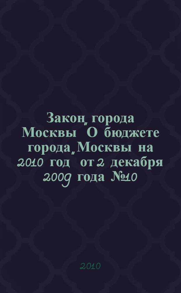 Закон города Москвы "О бюджете города Москвы на 2010 год" от 2 декабря 2009 года № 10
