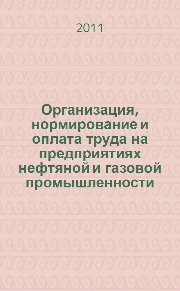 Организация, нормирование и оплата труда на предприятиях нефтяной и газовой промышленности : учебное пособие для студентов высших учебных заведений, обучающихся по специальности 080502 "Экономика и управление на предприятии (по отраслям)"