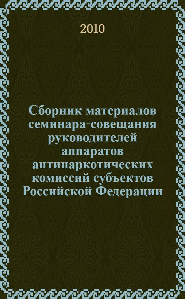 Сборник материалов семинара-совещания руководителей аппаратов антинаркотических комиссий субъектов Российской Федерации, находящихся в пределах ПФО, г. Казань, 18-19 ноября 2009 г.