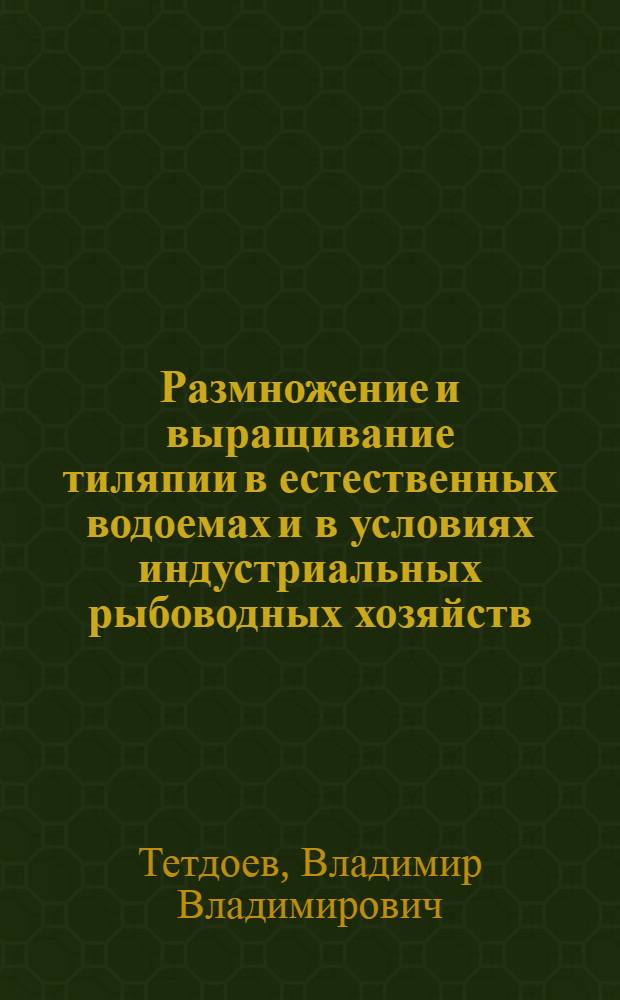 Размножение и выращивание тиляпии в естественных водоемах и в условиях индустриальных рыбоводных хозяйств : монография