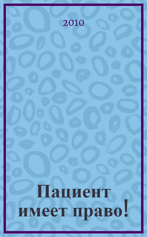 Пациент имеет право! : как получить достойное медицинское обслуживание
