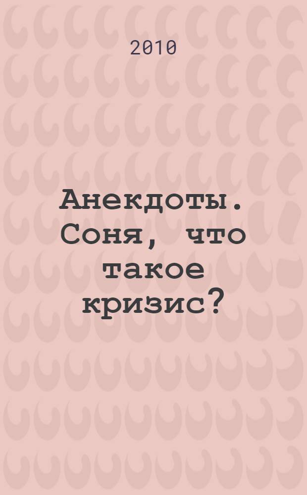 Анекдоты. Соня, что такое кризис? : в номере на 32 страницах: более 150 новых анекдотов, тосты, афоризмы, карикатуры