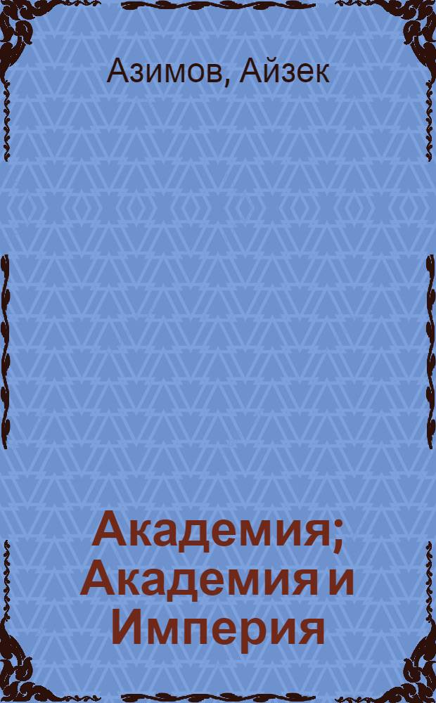 Академия; Академия и Империя; Вторая Академия: фантастические романы / Айзек Азимов; пер. с англ.: Н. Сосновская