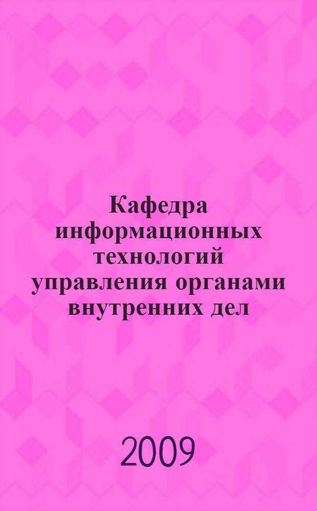 Кафедра информационных технологий управления органами внутренних дел : 40 лет : сборник докладов и выступлений на научно-практическом семинаре