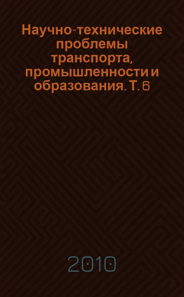 Научно-технические проблемы транспорта, промышленности и образования. Т. 6