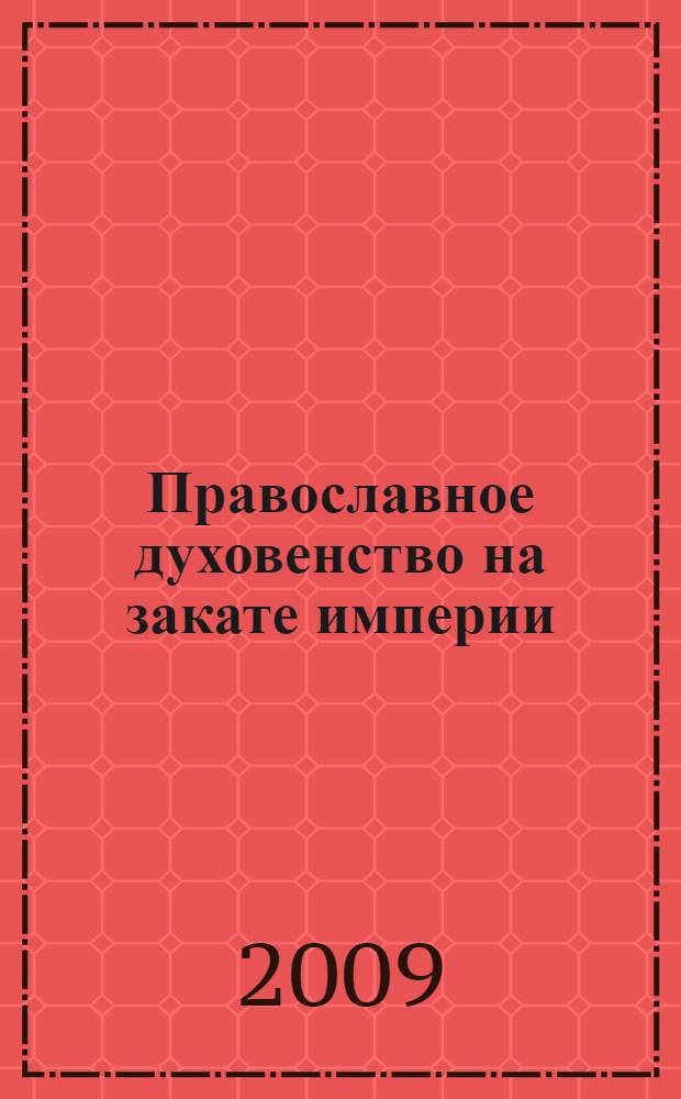 Православное духовенство на закате империи : монография