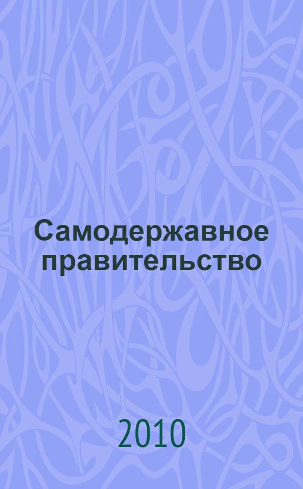 Самодержавное правительство : Комитет министров в системе высшего управления Российской империи (вторая половина XIX - начало XX века)
