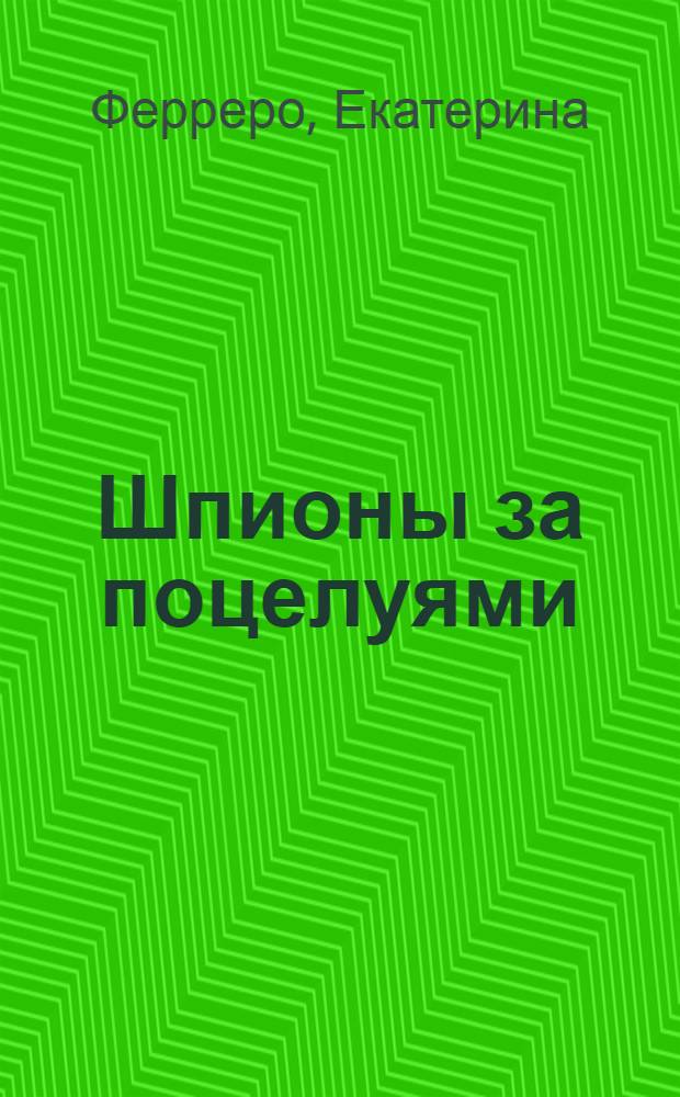Шпионы за поцелуями : сборник рассказов : для детей старшего школьного возраста