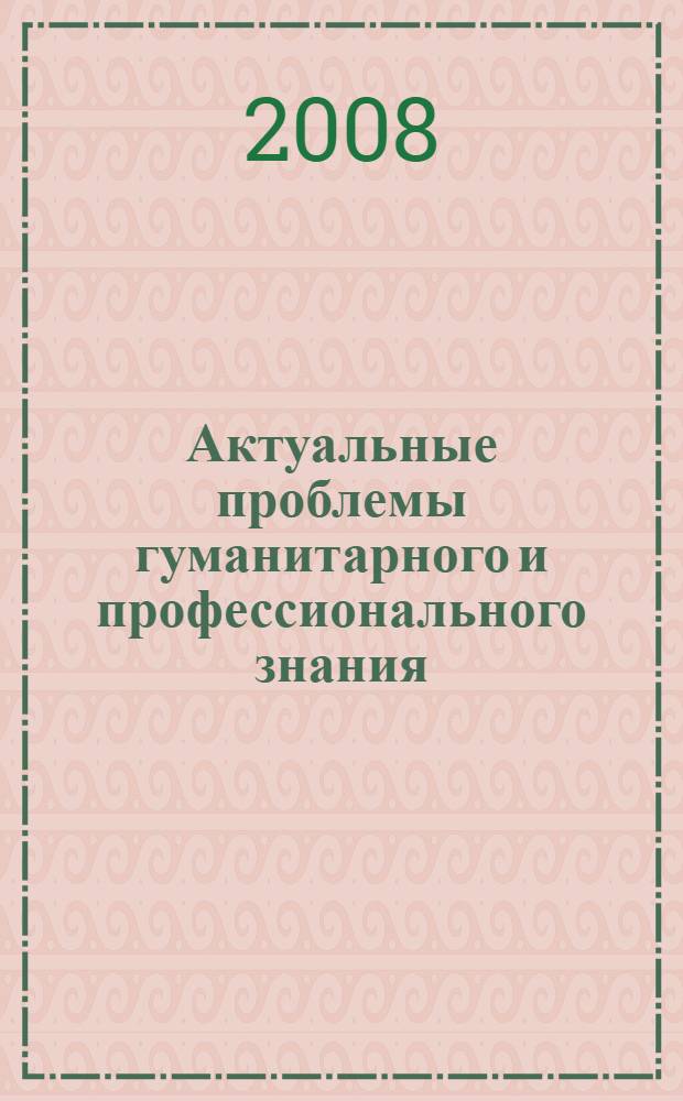 Актуальные проблемы гуманитарного и профессионального знания : сборник студенческих научных работ : по материалам студенческой научно-практической конференции, 15 октября 2008 года