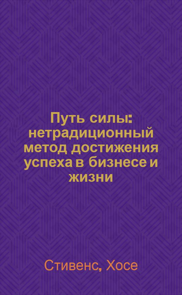 Путь силы : нетрадиционный метод достижения успеха в бизнесе и жизни