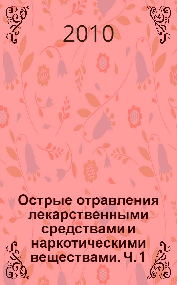 Острые отравления лекарственными средствами и наркотическими веществами. Ч. 1 : Общие вопросы токсикологии лекарств и наркотиков