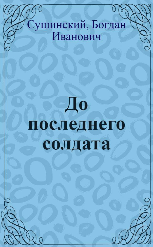 До последнего солдата : роман