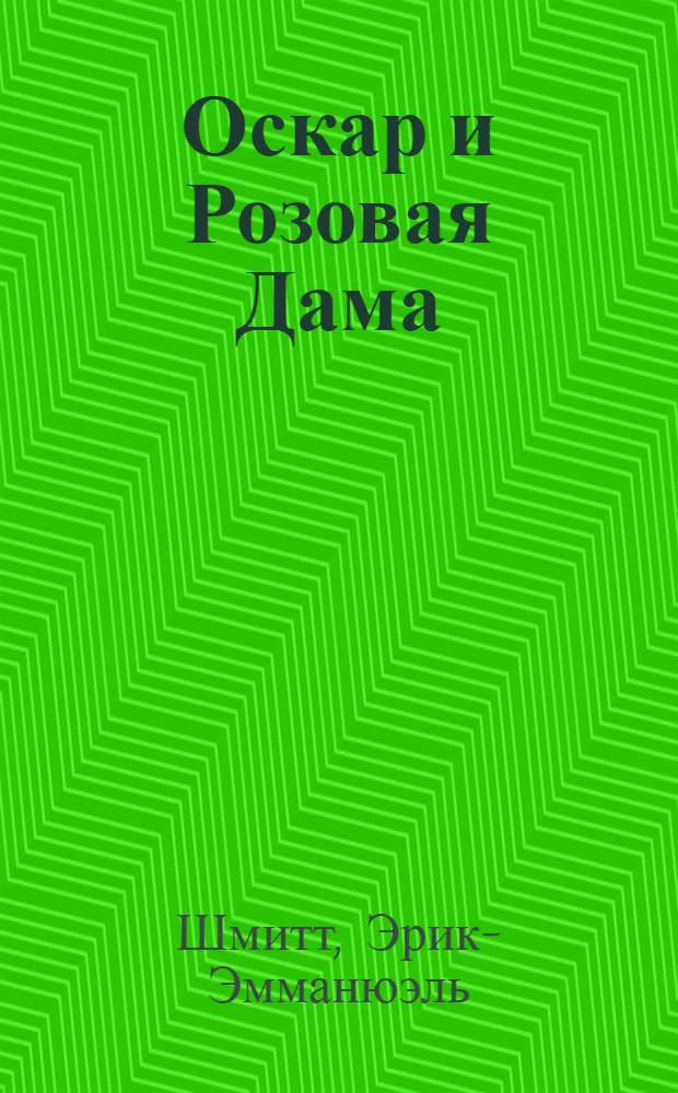 Оскар и Розовая Дама; Мсье Ибрагим и цветы Корана; Дети Ноя: повести / Эрик-Эмманюэль Шмитт; пер. с фр. Александра Браиловского и др.
