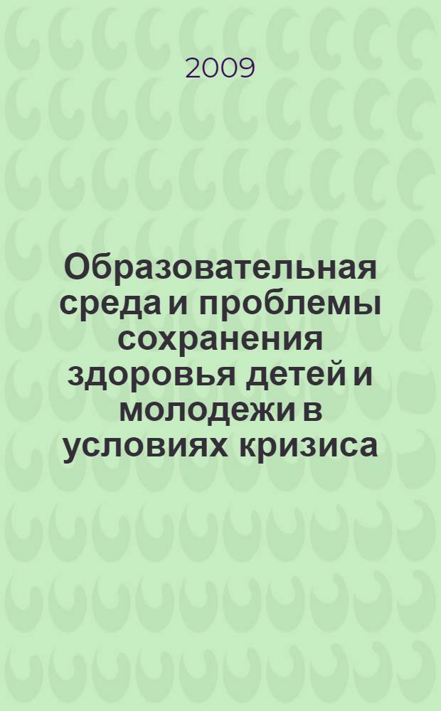 Образовательная среда и проблемы сохранения здоровья детей и молодежи в условиях кризиса : материалы IX Международной научно-практической конференции, 1-3 апреля 2009 года