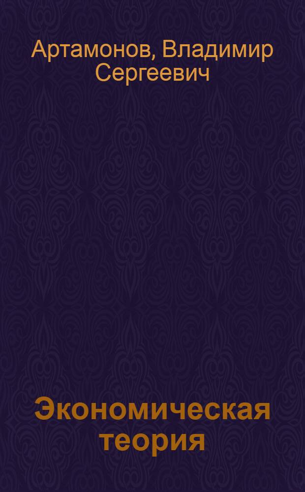 Экономическая теория : учебник для курсантов, слушателей и студентов высших учебных заведений, обучающихся по неэкономическим специальностям и направлениям