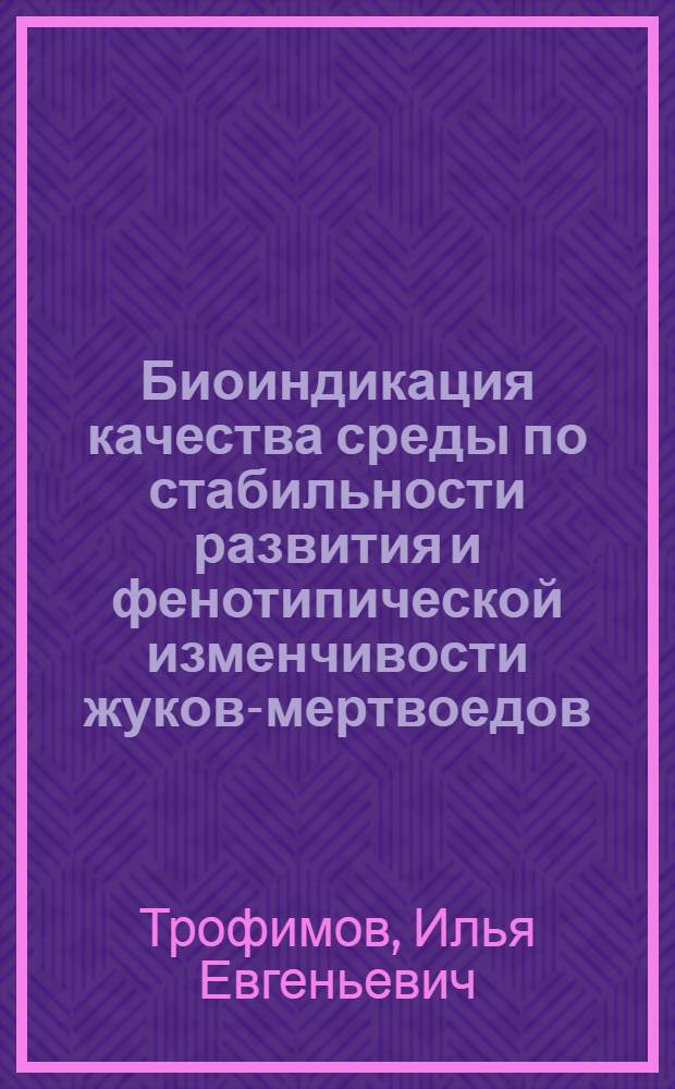 Биоиндикация качества среды по стабильности развития и фенотипической изменчивости жуков-мертвоедов (Coleoptera: Silhidae) : автореферат диссертации на соискание ученой степени к. б. н. : специальность 03.00.16 <экология>