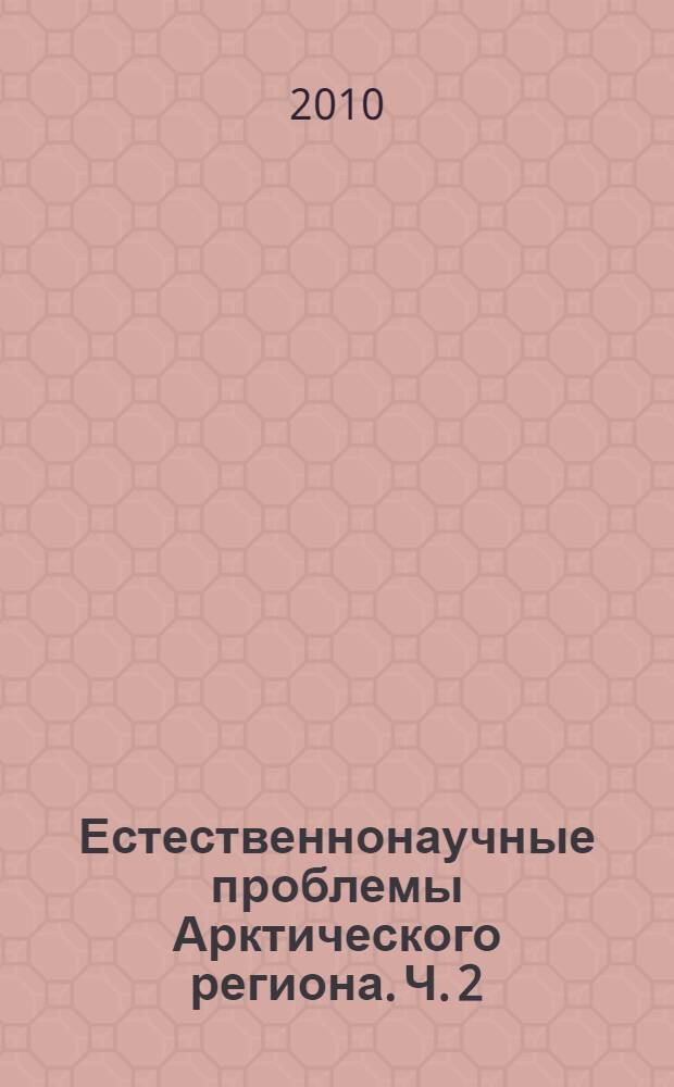 Естественнонаучные проблемы Арктического региона. Ч. 2 : Секции "Биология и медицина", "Гуманитарные проблемы"