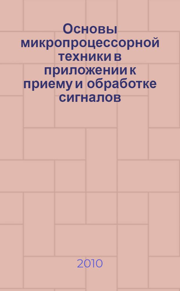 Основы микропроцессорной техники в приложении к приему и обработке сигналов : учебное пособие по курсу "Цифровые устройства и микропроцессоры" для студентов, обучающихся по направлению "Радиотехника"