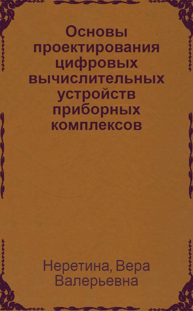 Основы проектирования цифровых вычислительных устройств приборных комплексов : учебное пособие для студентов очной, очно-заочной (вечерней) форм обучения, обучающихся по направлению подготовки дипломированных специалистов 200100 "Приборостроение" специальности 200103 "Авиационные приборы и измерительно-вычислительные комплексы"