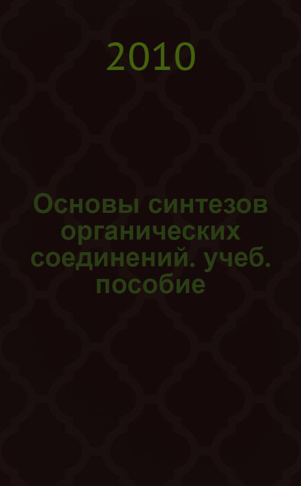 Основы синтезов органических соединений. учеб. пособие