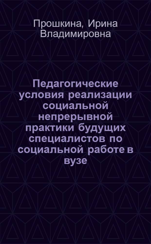 Педагогические условия реализации социальной непрерывной практики будущих специалистов по социальной работе в вузе : автореферат диссертации на соискание ученой степени к. п. н. : специальность 13.00.08 <теория и методика проф. образования>