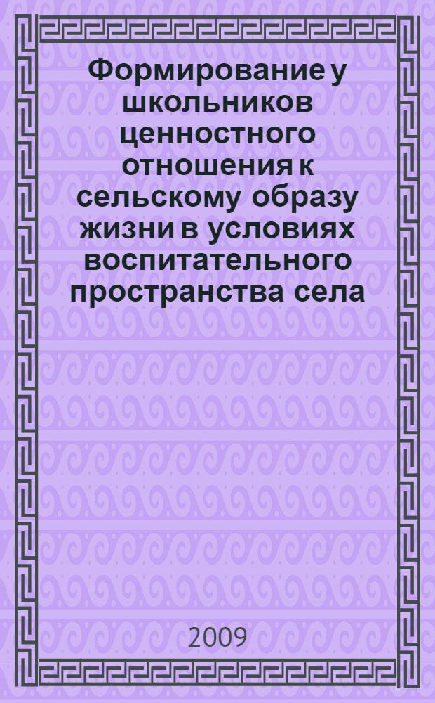 Формирование у школьников ценностного отношения к сельскому образу жизни в условиях воспитательного пространства села. Ч. 1