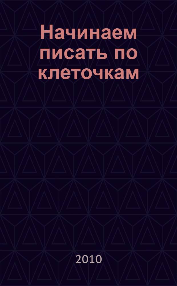 Начинаем писать по клеточкам: прописи: малышам 3+