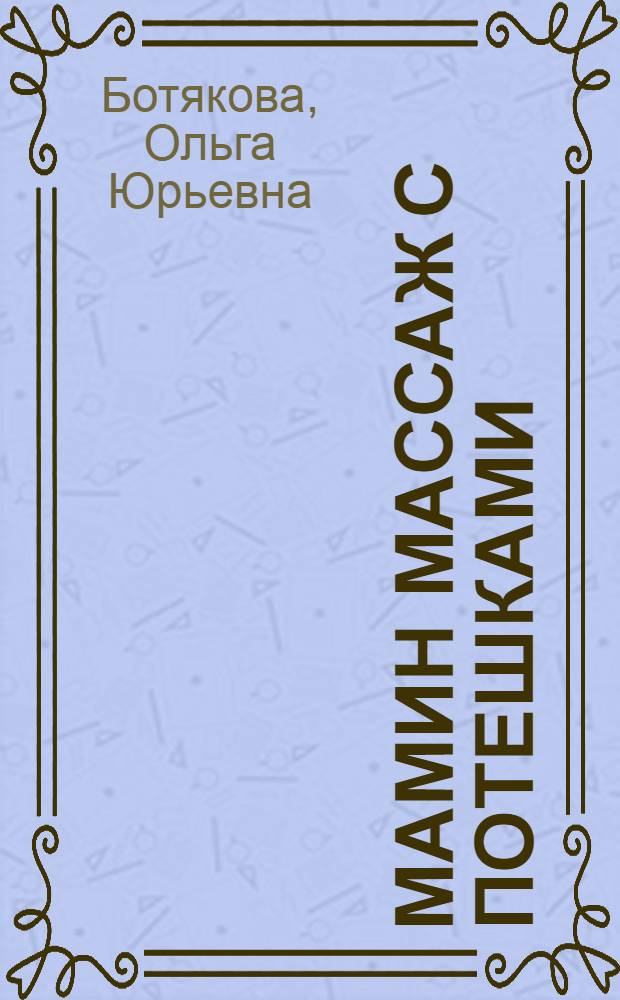 Мамин массаж с потешками : приемы массажа с поясняющими рисунками. Потешки и подсказки для мамы. Навыки общения с малышом. Упражнения и развивающие игры : справится любая мама!