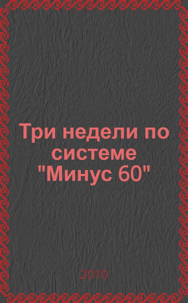 Три недели по системе "Минус 60" : рецепты для похудения, меню по дням, дневник: как я худела