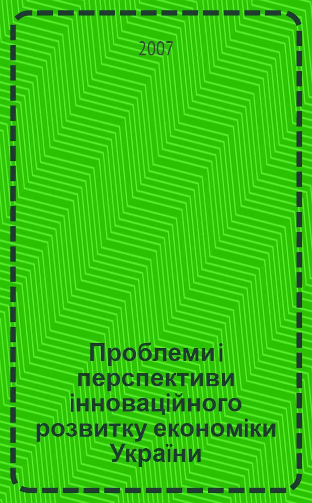 Проблеми i перспективи iнновацiйного розвитку економiки Украïни : матерiали мiжнародноï науково-практичноï конференцiï, Днiпропетровськ, 24-26 травня 2007 року