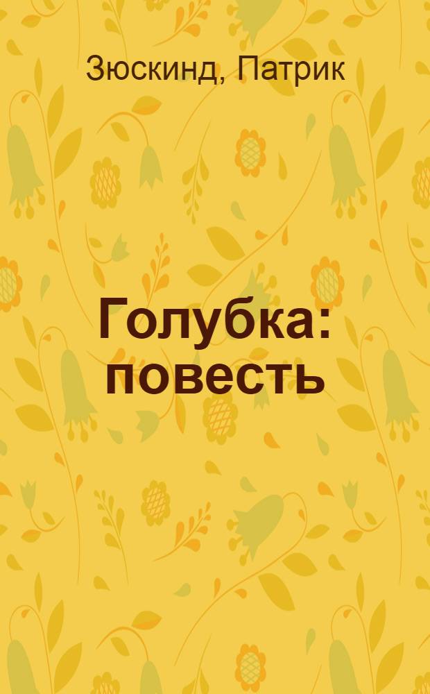Голубка: повесть; Три истории и одно наблюдение: рассказы / Патрик Зюскинд; пер. с нем. Эллы Венгеровой