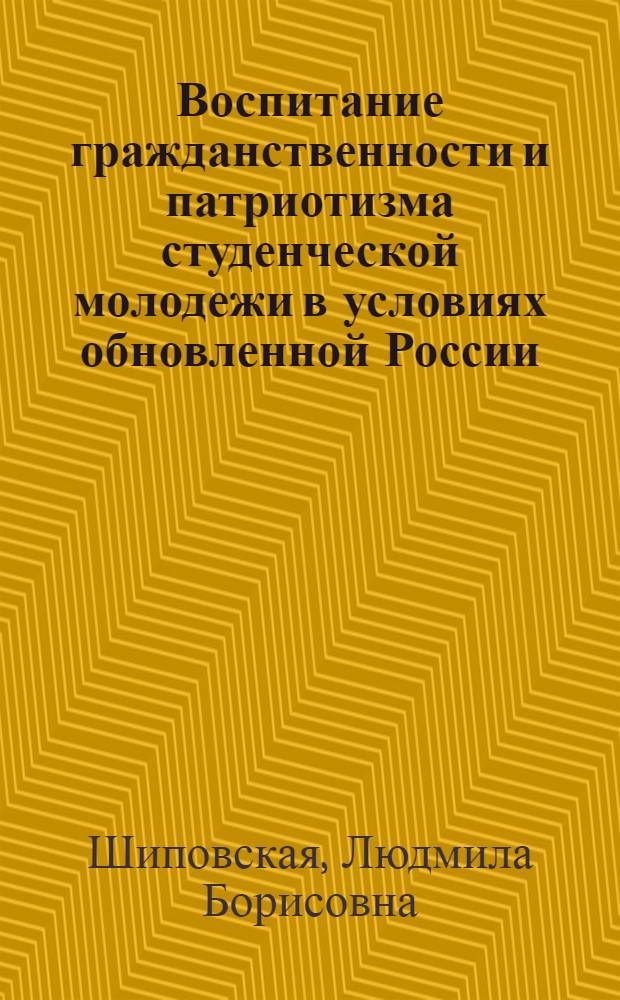 Воспитание гражданственности и патриотизма студенческой молодежи в условиях обновленной России : монография
