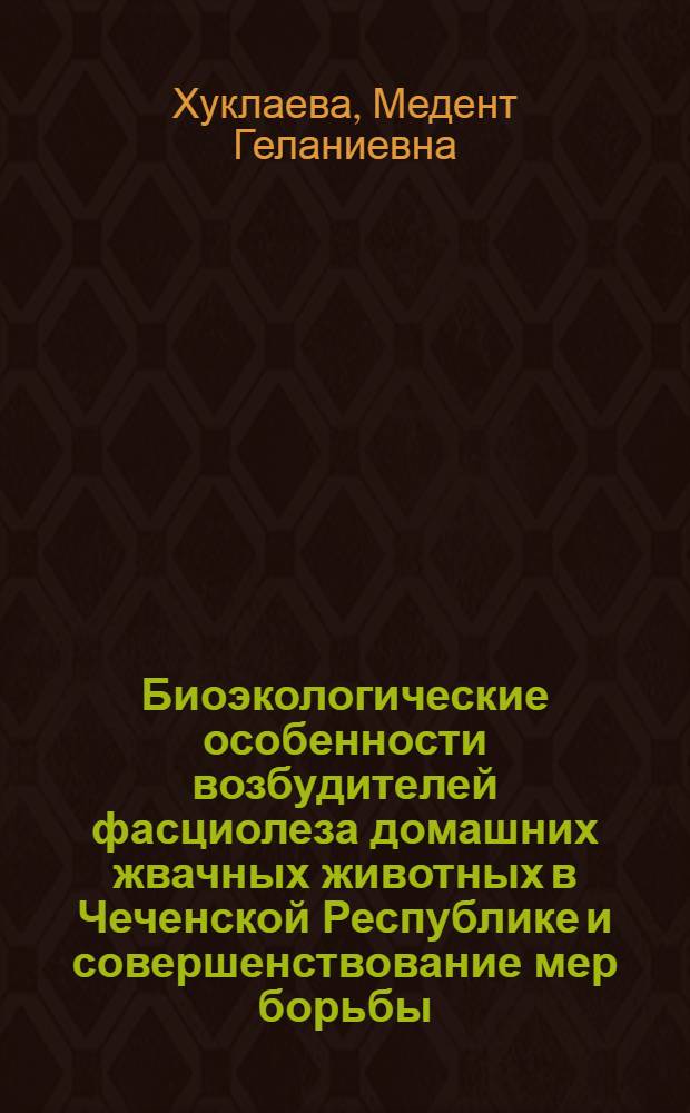 Биоэкологические особенности возбудителей фасциолеза домашних жвачных животных в Чеченской Республике и совершенствование мер борьбы : автореферат диссертации на соискание ученой степени к. б. н. : специальность 03.00.19 <Паразитология>