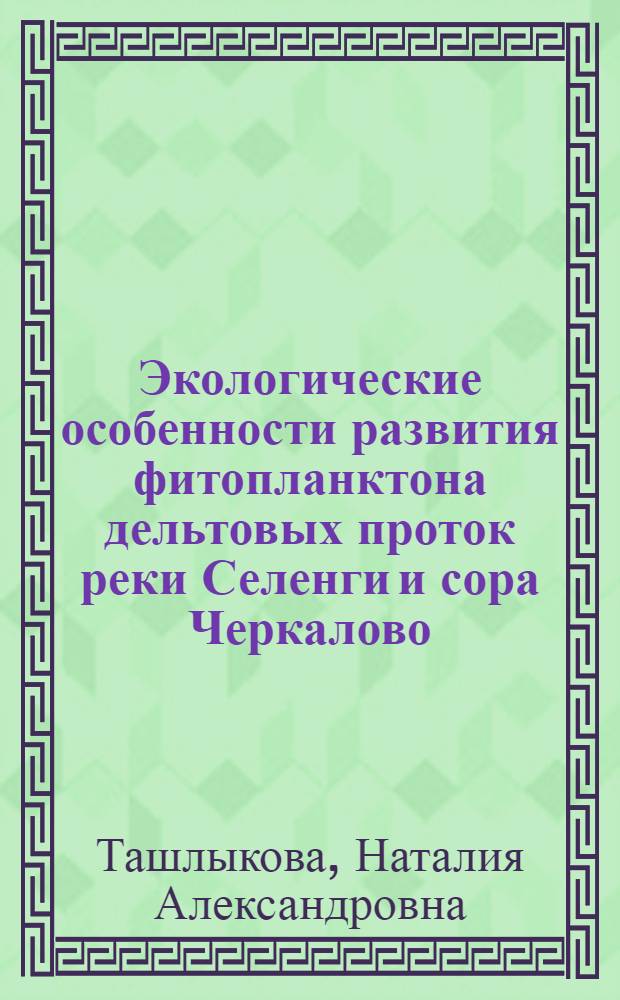 Экологические особенности развития фитопланктона дельтовых проток реки Селенги и сора Черкалово (оз. Байкал) : (оз. Байкал) : автореферат диссертации на соискание ученой степени к. б. н. : специальность 03.00.16 <Экология> : специальность 03.00.18 <Гидробиология>