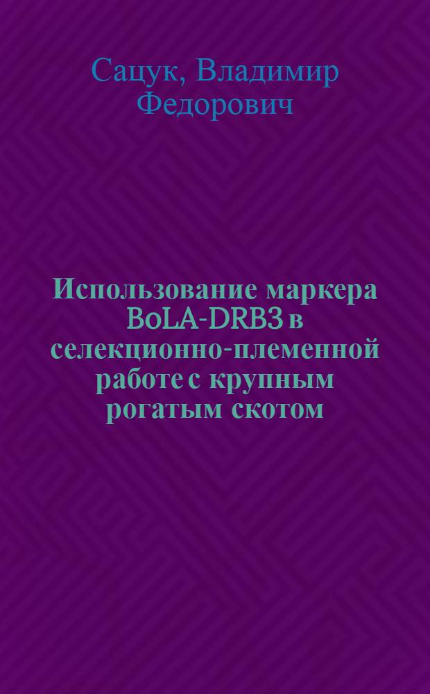 Использование маркера BoLA-DRB3 в селекционно-племенной работе с крупным рогатым скотом : автореферат диссертации на соискание ученой степени кандидата биологических наук : специальность 06.02.01 <Разведение, селекция, генетика и воспроизводство сельскохозяйственных животных>