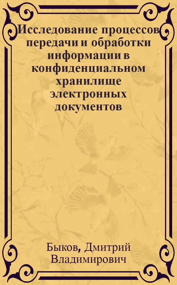 Исследование процессов передачи и обработки информации в конфиденциальном хранилище электронных документов : автореферат диссертации на соискание ученой степени к. т. н. : специальность 05.13.01 <Систем. анализ, упр. и обрабо. информации по отраслям> ; специальность 05.13.19 <Методы и системы защиты информации, информационная безопасность> : специальность 05.13.19 <Методы и системы защиты информации, информ. безопасность>