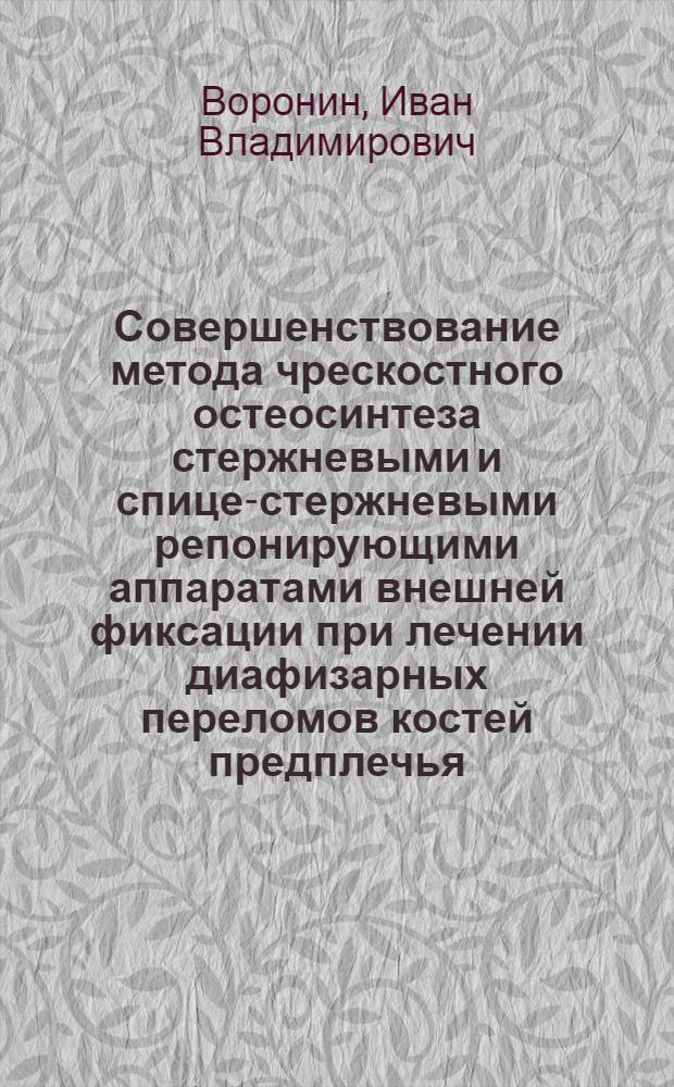 Совершенствование метода чрескостного остеосинтеза стержневыми и спице-стержневыми репонирующими аппаратами внешней фиксации при лечении диафизарных переломов костей предплечья : автореферат диссертации на соискание ученой степени к. м. н. : специальность 14.00.22 <Травматология и ортопедия>