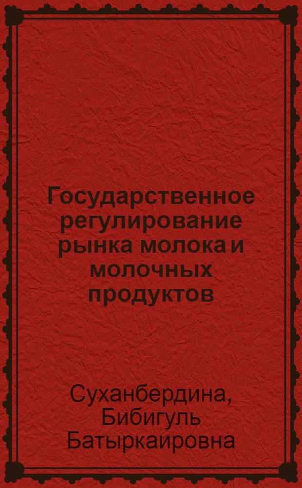 Государственное регулирование рынка молока и молочных продуктов : (на материале Западно-Казахстанской области) : автореферат диссертации на соискание ученой степени к.э. н. : специальность 08.00.14 <Мировая экономика> : специальность 08.00.05 <Экономика и упр. нар. хоз-вом по отраслям и сферам деятельности>