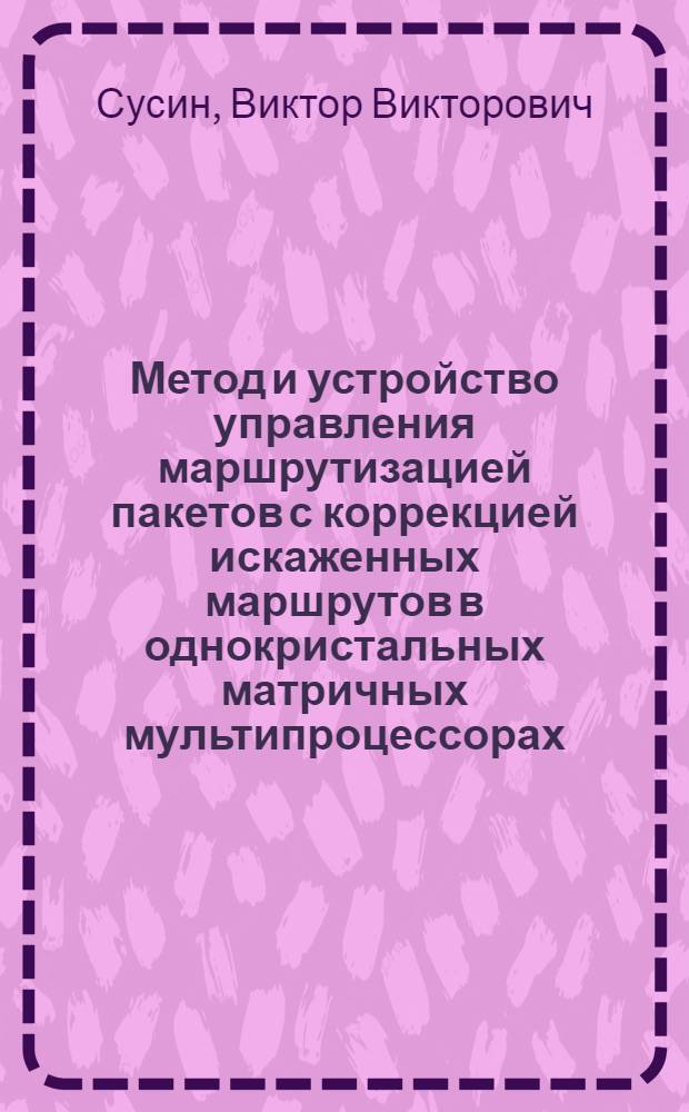 Метод и устройство управления маршрутизацией пакетов с коррекцией искаженных маршрутов в однокристальных матричных мультипроцессорах : автореферат диссертации на соискание ученой степени к. т. н. : специальность 05.13.05 <Элементы и устройства вычислительной техники и систем управления>