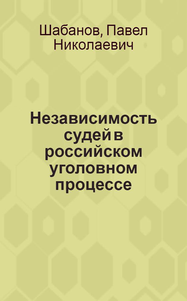 Независимость судей в российском уголовном процессе: проблемы теории и практики : автореферат диссертации на соискание ученой степени к. ю. н. : специальность 12.00.09 <Уголовный процесс; криминалистика и судебная экспертиза; оперативно-розыскная деятельность>