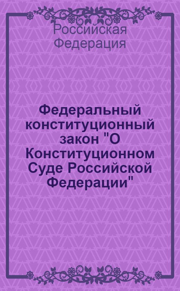 Федеральный конституционный закон "О Конституционном Суде Российской Федерации" : от 21.07.1994 N° 1-ФКЗ : (с изменениями, внесенными Федеральным конституционным законом от 02.06.2009 N° 2-ФКЗ) : 21 июля 1994 года N° 1-ФКЗ : (в ред. Федеральных конституционных законов от 08.02.2001 N° 1-ФКЗ и др.)