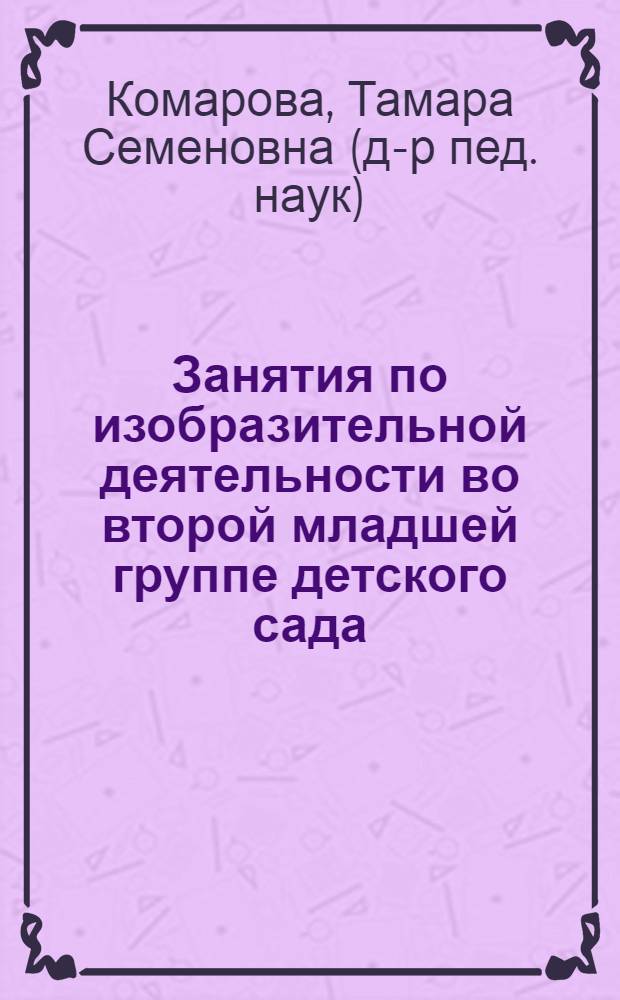 Занятия по изобразительной деятельности во второй младшей группе детского сада : с детьми 3-4 лет : конспекты занятий