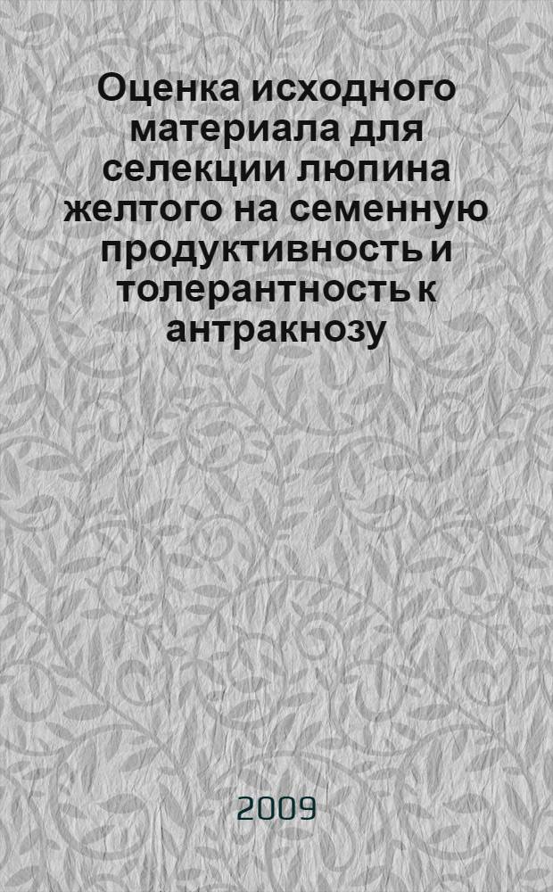 Оценка исходного материала для селекции люпина желтого на семенную продуктивность и толерантность к антракнозу : автореферат диссертации на соискание ученой степени к. с.-х. н. : специальность 06.01.05 <Селекция и семеноводство>