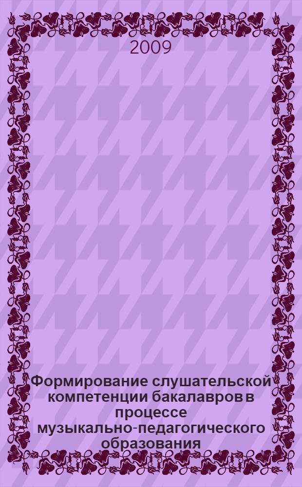 Формирование слушательской компетенции бакалавров в процессе музыкально-педагогического образования : автореферат диссертации на соискание ученой степени к. п. н. : специальность 13.00.02 <Теория и методика обучения и воспитания по областям и уровням образования>