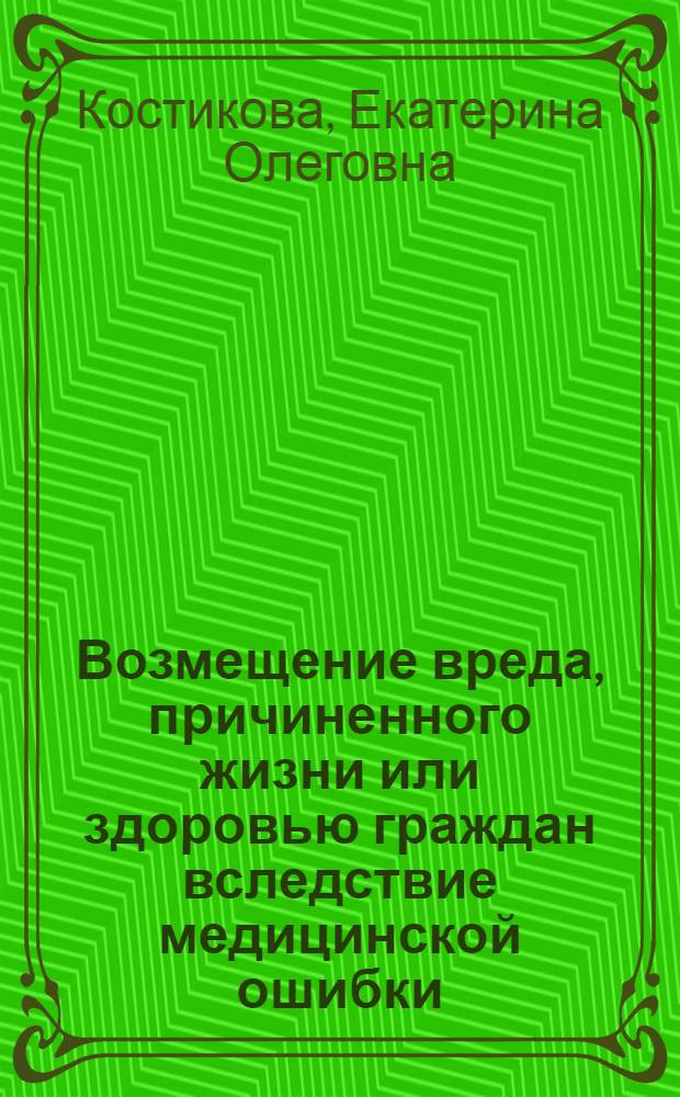 Возмещение вреда, причиненного жизни или здоровью граждан вследствие медицинской ошибки : автореферат диссертации на соискание ученой степени к. ю. н. : специальность 12.00.03 <Гражданское право; предпринимательское право; семейное право; международное частное право>