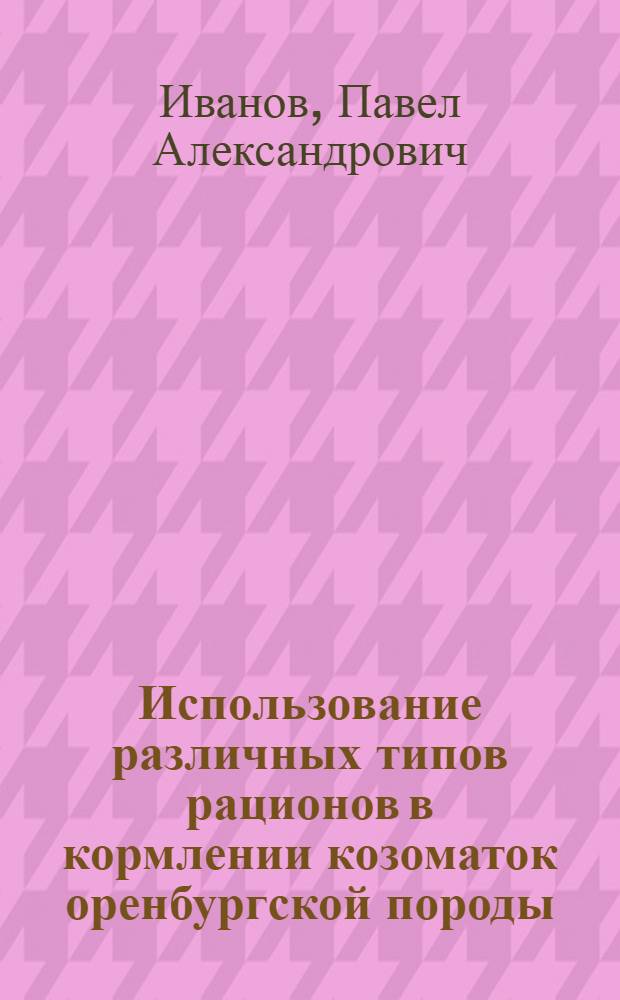 Использование различных типов рационов в кормлении козоматок оренбургской породы : автореферат диссертации на соискание ученой степени к. с.-х. н. : специальность 06.02.02 <Кормление сельскохозяйственных животных и технология кормов>