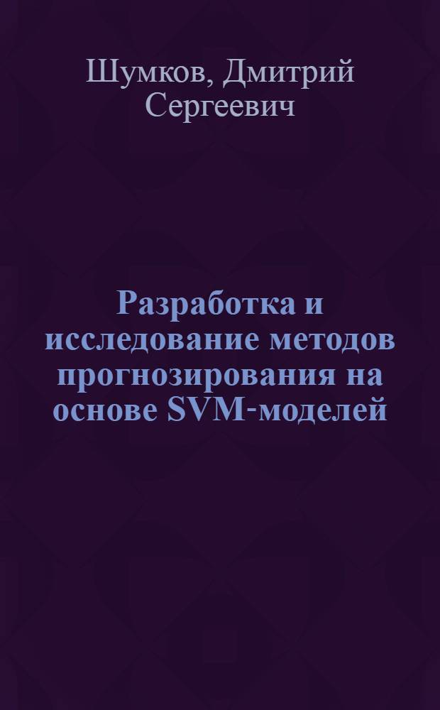 Разработка и исследование методов прогнозирования на основе SVM-моделей : автореферат диссертации на соискание ученой степени к. т. н. : специальность 05.13.18 <Математическое моделирование, численные методы и комплексы программ>